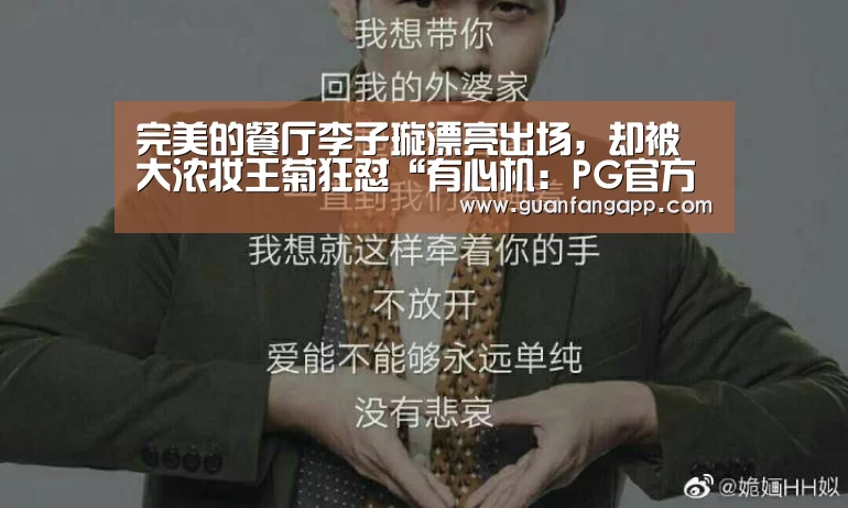 完美的餐厅李子璇漂亮出场,却被大浓妆王菊狂怼“有心机:PG官方(图2) PG老虎机
