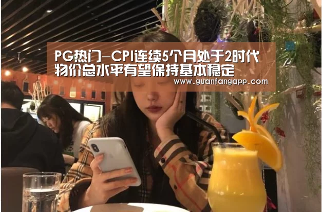 PG热门-CPI连续5个月处于2时代物价总水平有望保持基本稳