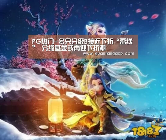 PG热门-多只分级B接近下折“雷线” 分级基金或再迎下折潮