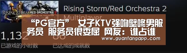 “PG官方”
女子KTV强吻壁咚男服务员 服务员很委屈 网友:谁占谁自制说禁绝呢(图3) PG老虎机