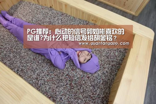 PG推荐：心动的信号郭如彬喜欢的是谁?为